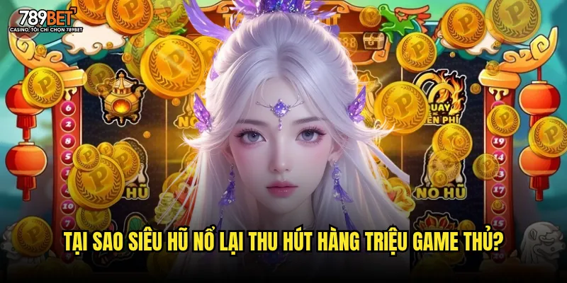 Tại sao Siêu Hũ Nổ lại thu hút hàng triệu game thủ?