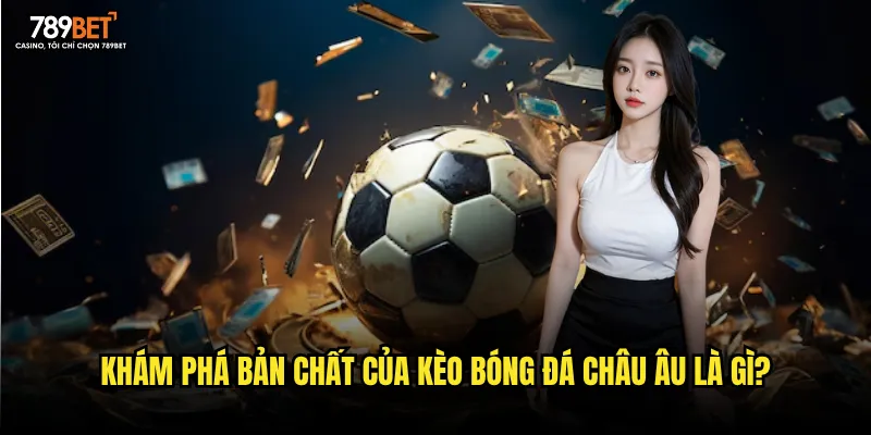 Khám phá bản chất của kèo bóng đá châu Âu là gì?
