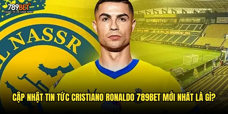 Cập nhật tin tức Cristiano Ronaldo 789bet mới nhất là gì?