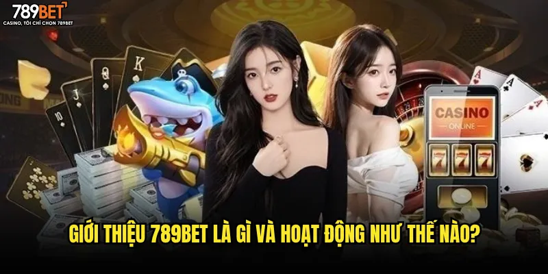 Giới thiệu 789bet là gì và hoạt động như thế nào?