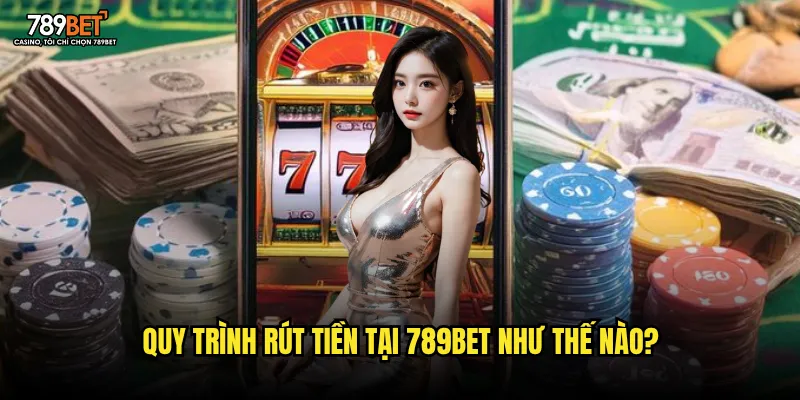 Quy trình rút tiền tại 789bet như thế nào?