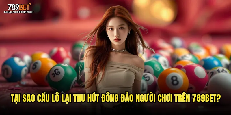 Tại sao cầu lô lại thu hút đông đảo người chơi trên 789bet?