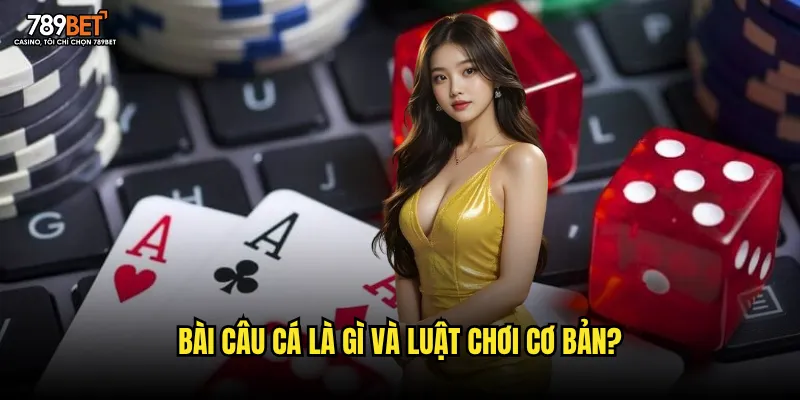 Bài câu cá là gì và luật chơi cơ bản?