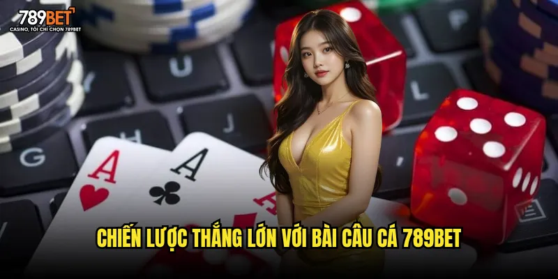 Chiến lược thắng lớn với bài câu cá 789bet