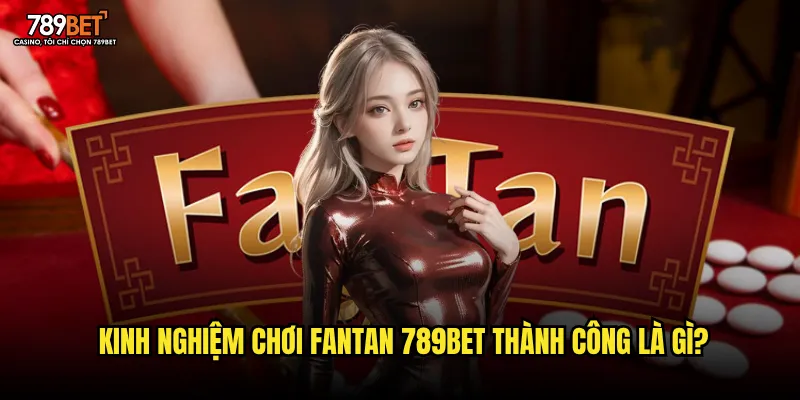 Kinh nghiệm chơi Fantan 789bet thành công là gì?
