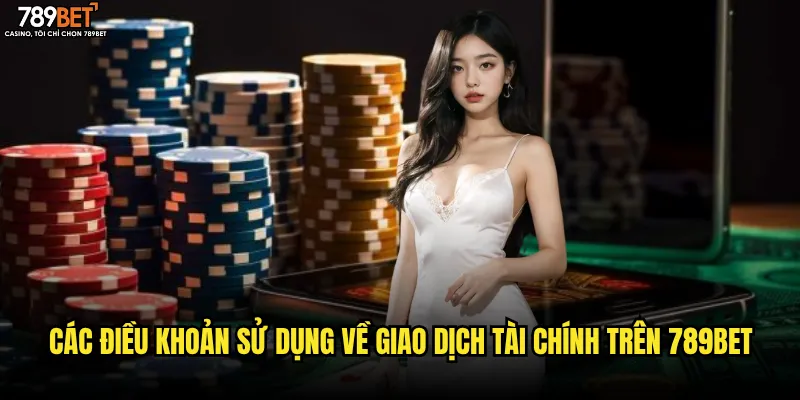 Các điều khoản sử dụng về giao dịch tài chính trên 789bet